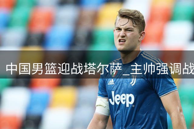 中国男篮迎战塔尔萨 主帅强调战术演练重要性