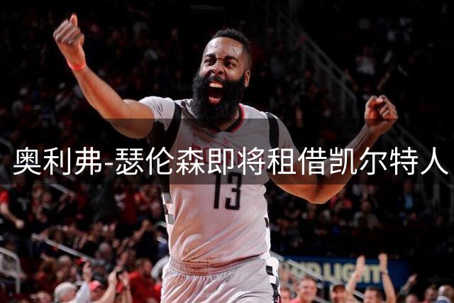 奥利弗-瑟伦森即将租借凯尔特人 体检程序已启动