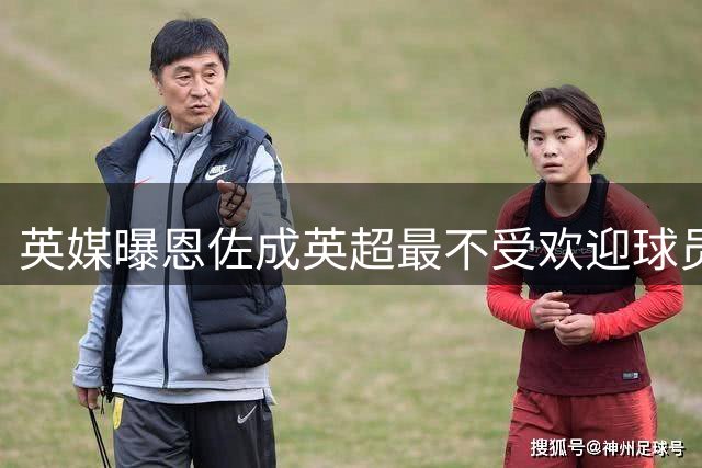 英媒曝恩佐成英超最不受欢迎球员 转会风波加剧球迷对立